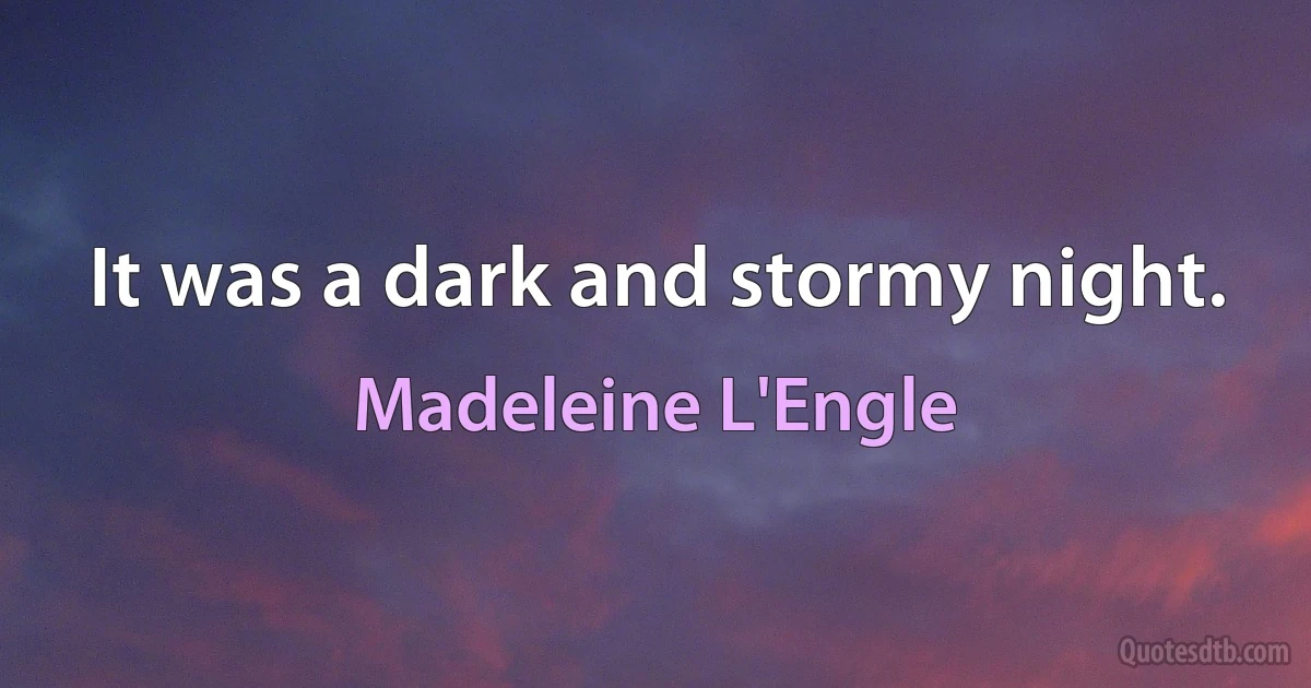 It was a dark and stormy night. (Madeleine L'Engle)