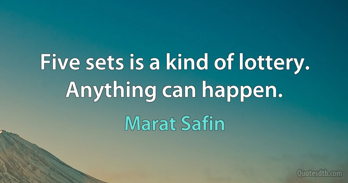 Five sets is a kind of lottery. Anything can happen. (Marat Safin)