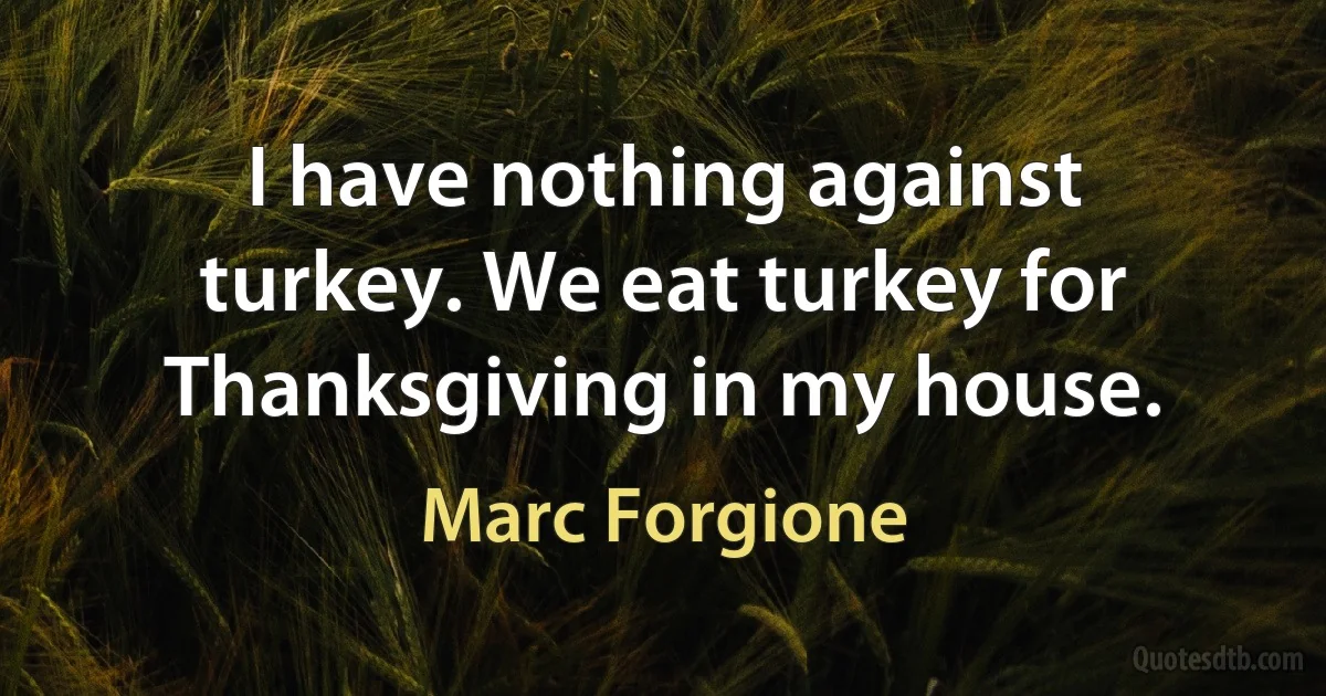 I have nothing against turkey. We eat turkey for Thanksgiving in my house. (Marc Forgione)