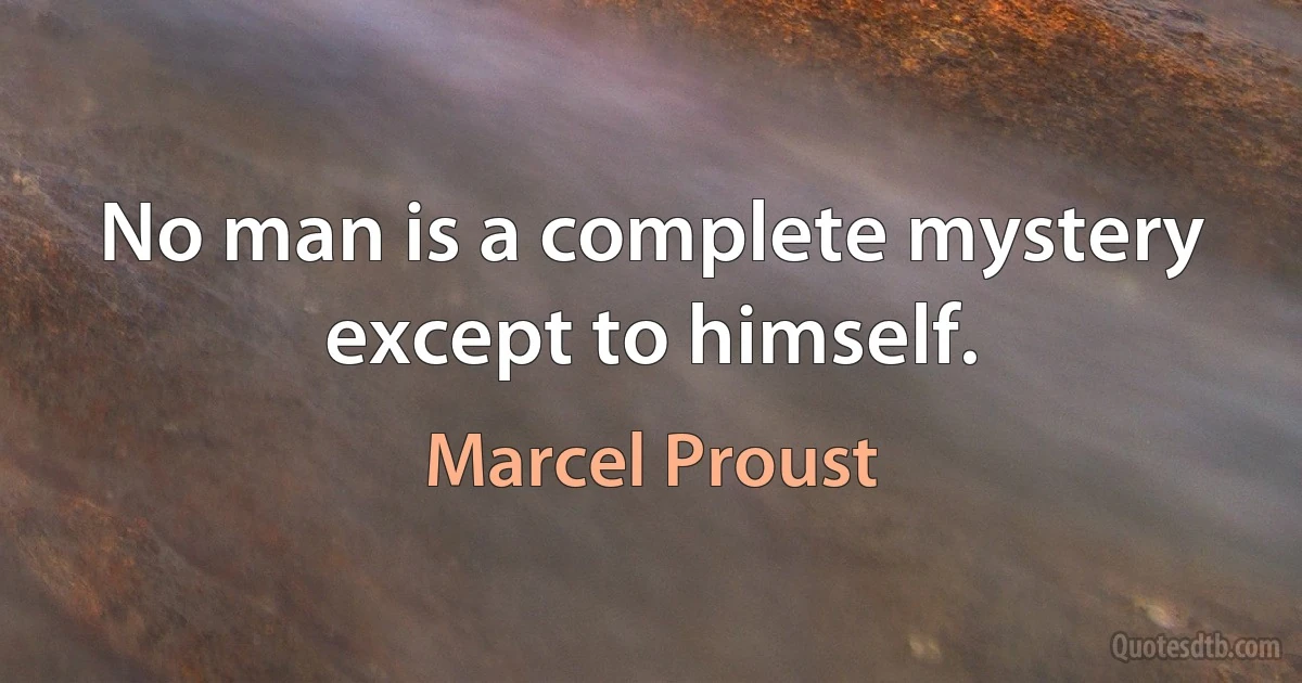 No man is a complete mystery except to himself. (Marcel Proust)