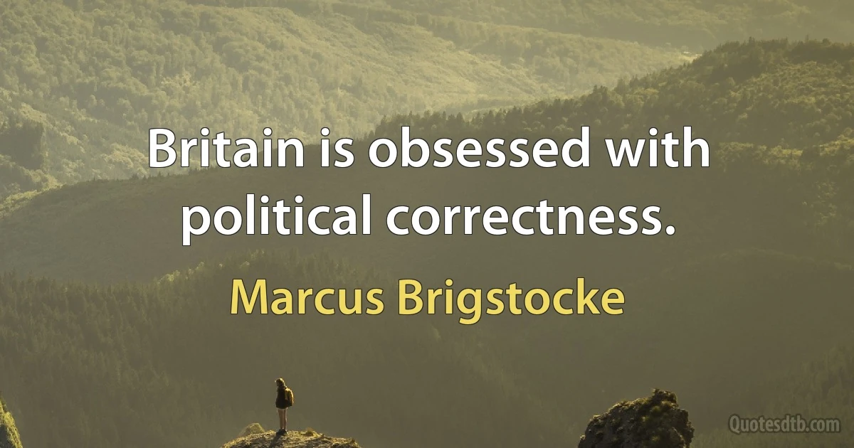 Britain is obsessed with political correctness. (Marcus Brigstocke)