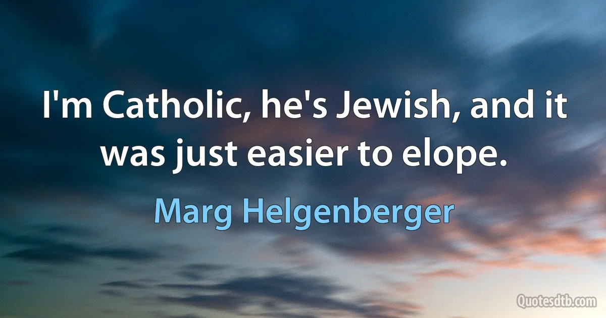 I'm Catholic, he's Jewish, and it was just easier to elope. (Marg Helgenberger)