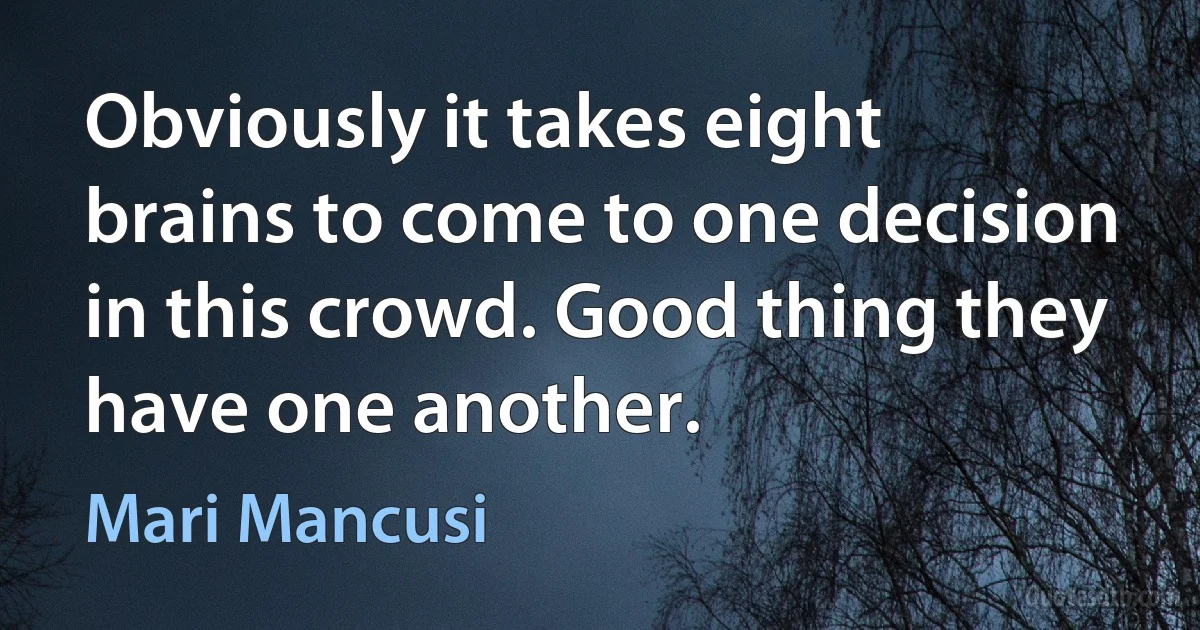 Obviously it takes eight brains to come to one decision in this crowd. Good thing they have one another. (Mari Mancusi)