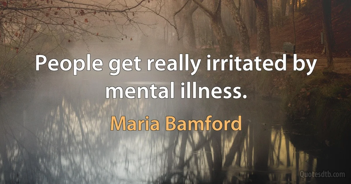 People get really irritated by mental illness. (Maria Bamford)