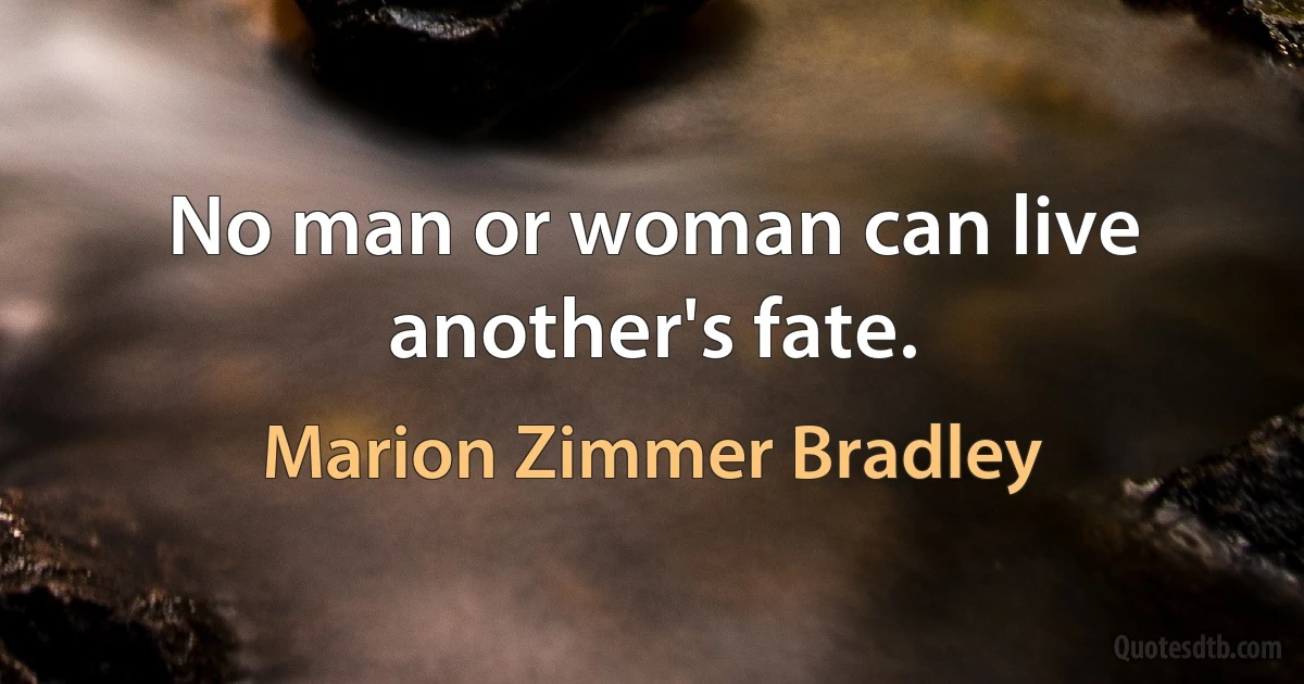 No man or woman can live another's fate. (Marion Zimmer Bradley)