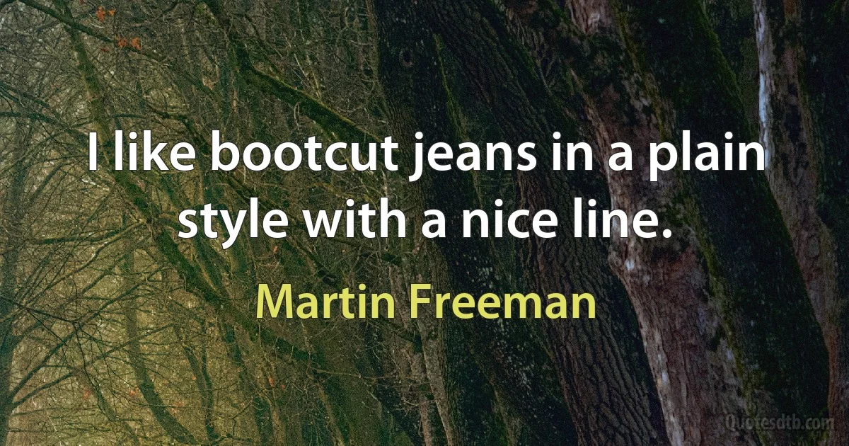 I like bootcut jeans in a plain style with a nice line. (Martin Freeman)