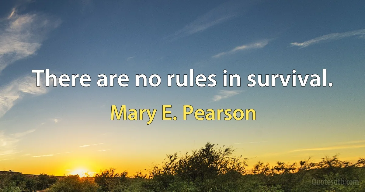 There are no rules in survival. (Mary E. Pearson)