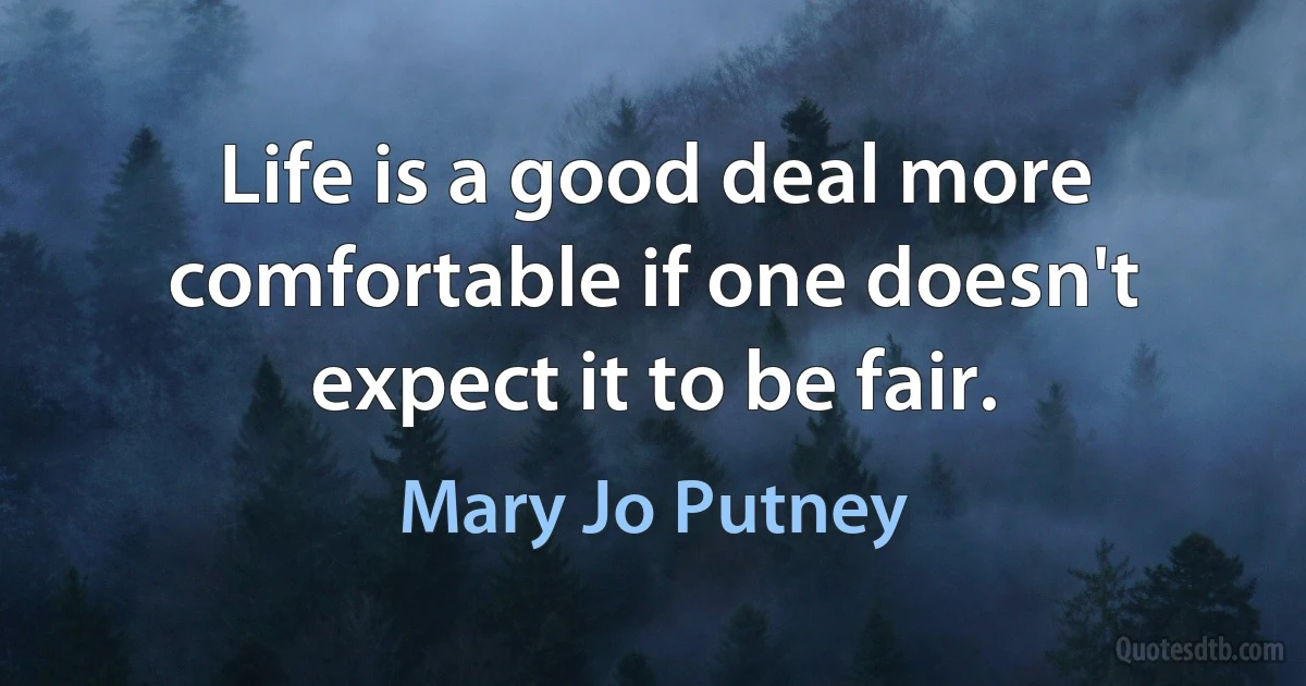 Life is a good deal more comfortable if one doesn't expect it to be fair. (Mary Jo Putney)