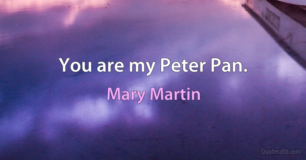 You are my Peter Pan. (Mary Martin)