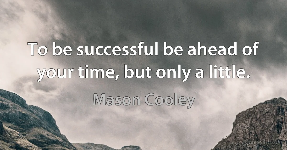 To be successful be ahead of your time, but only a little. (Mason Cooley)