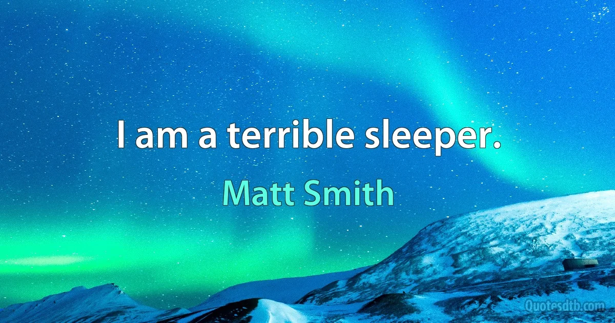 I am a terrible sleeper. (Matt Smith)