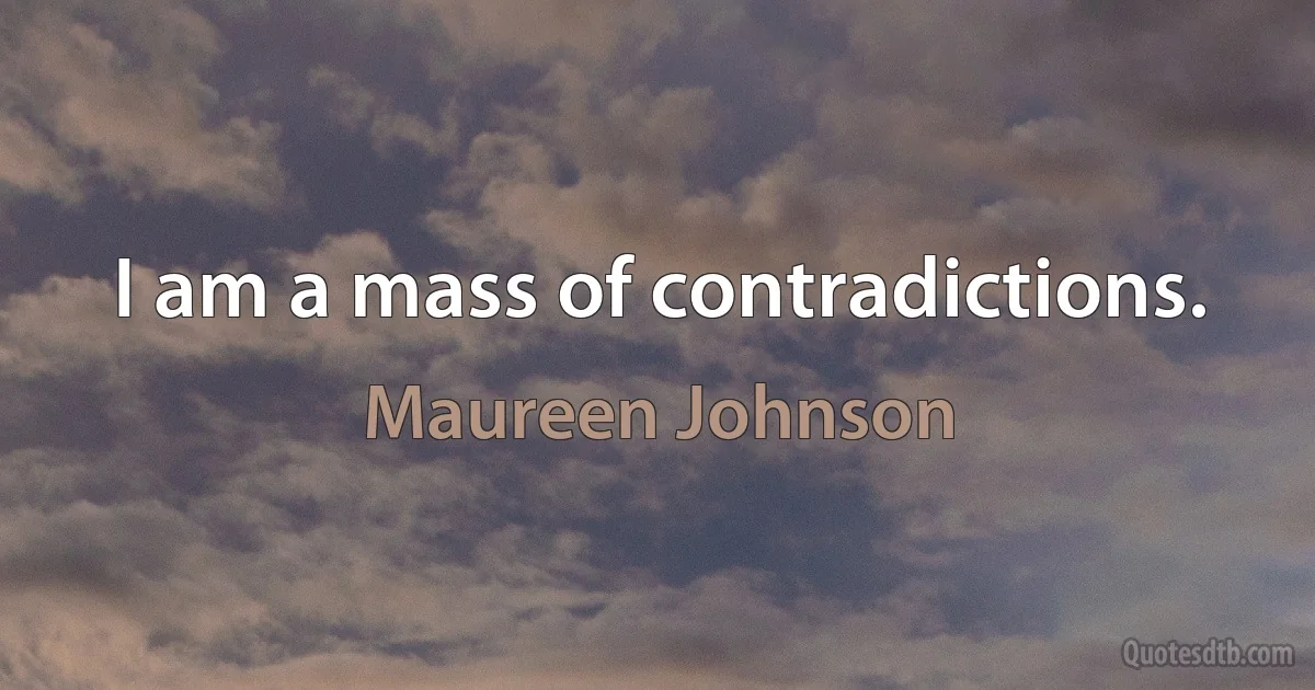 I am a mass of contradictions. (Maureen Johnson)