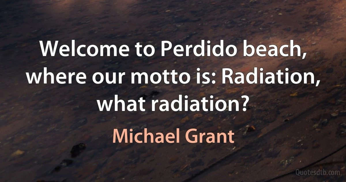 Welcome to Perdido beach, where our motto is: Radiation, what radiation? (Michael Grant)