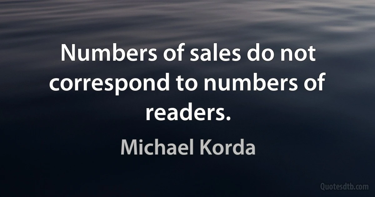 Numbers of sales do not correspond to numbers of readers. (Michael Korda)