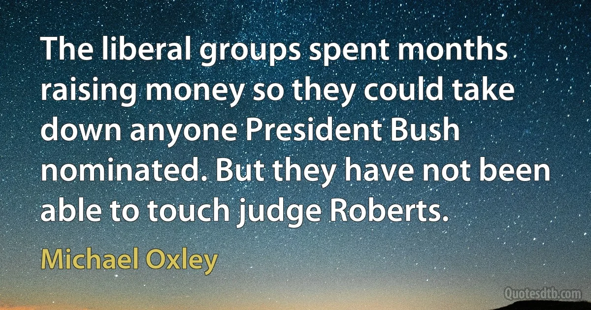 The liberal groups spent months raising money so they could take down anyone President Bush nominated. But they have not been able to touch judge Roberts. (Michael Oxley)