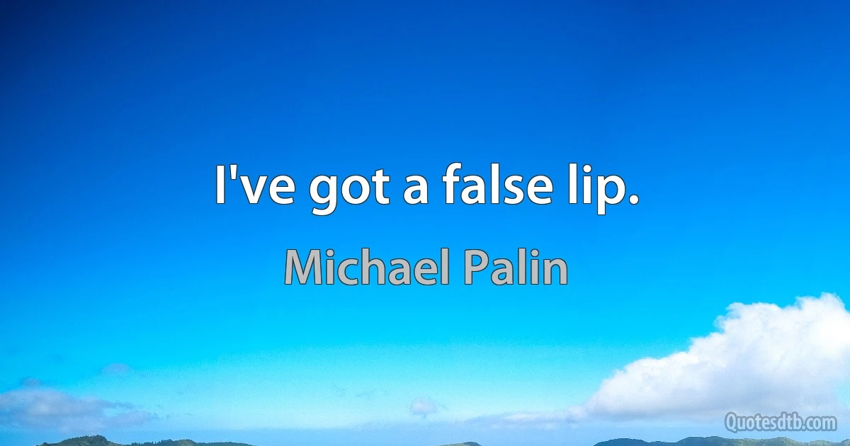 I've got a false lip. (Michael Palin)