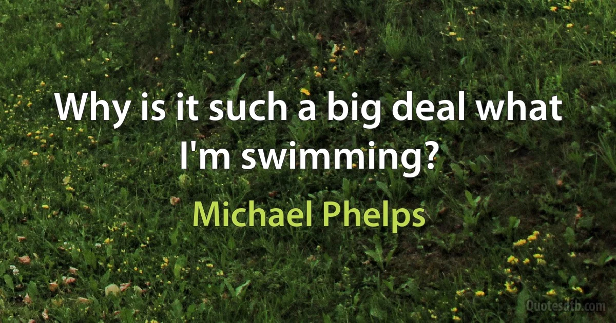 Why is it such a big deal what I'm swimming? (Michael Phelps)