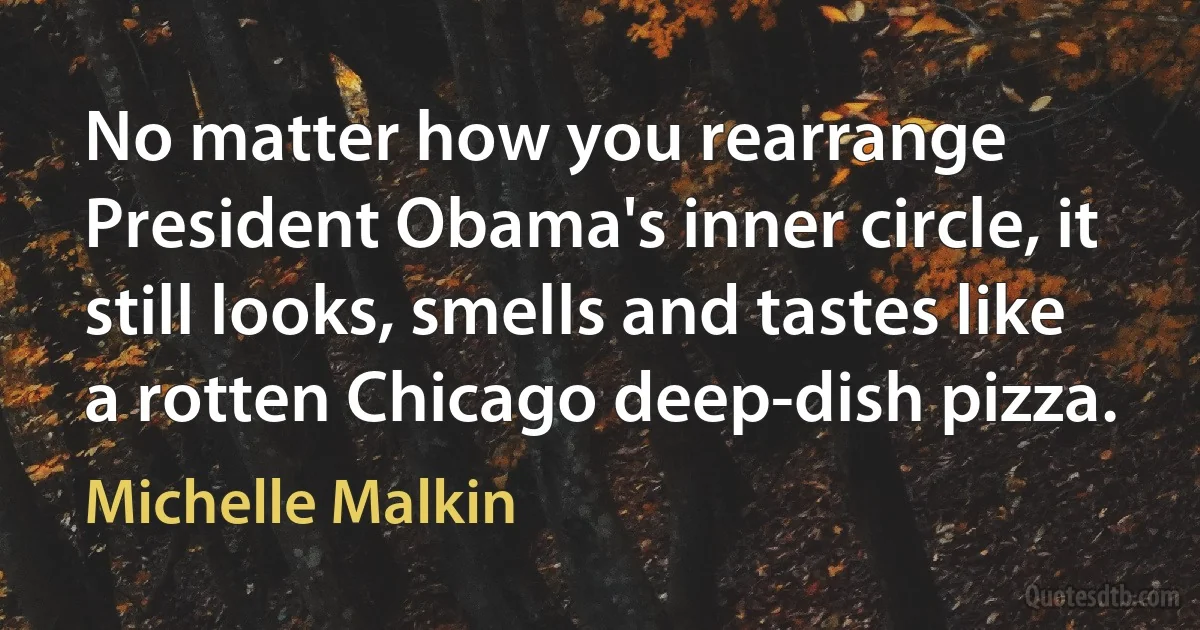 No matter how you rearrange President Obama's inner circle, it still looks, smells and tastes like a rotten Chicago deep-dish pizza. (Michelle Malkin)