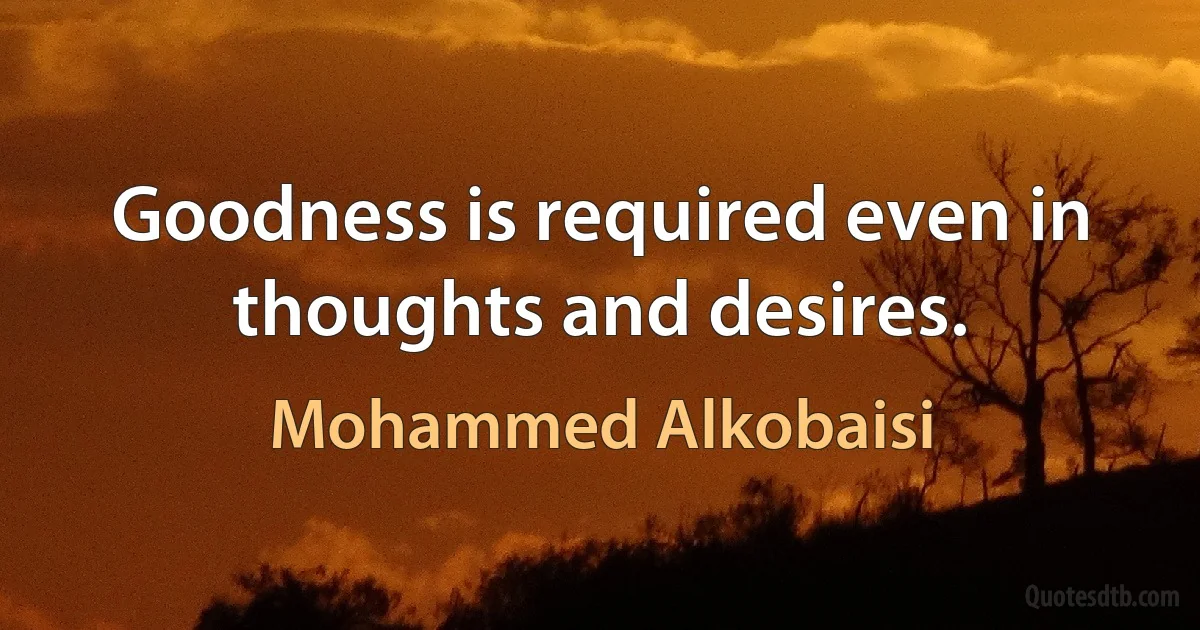 Goodness is required even in thoughts and desires. (Mohammed Alkobaisi)