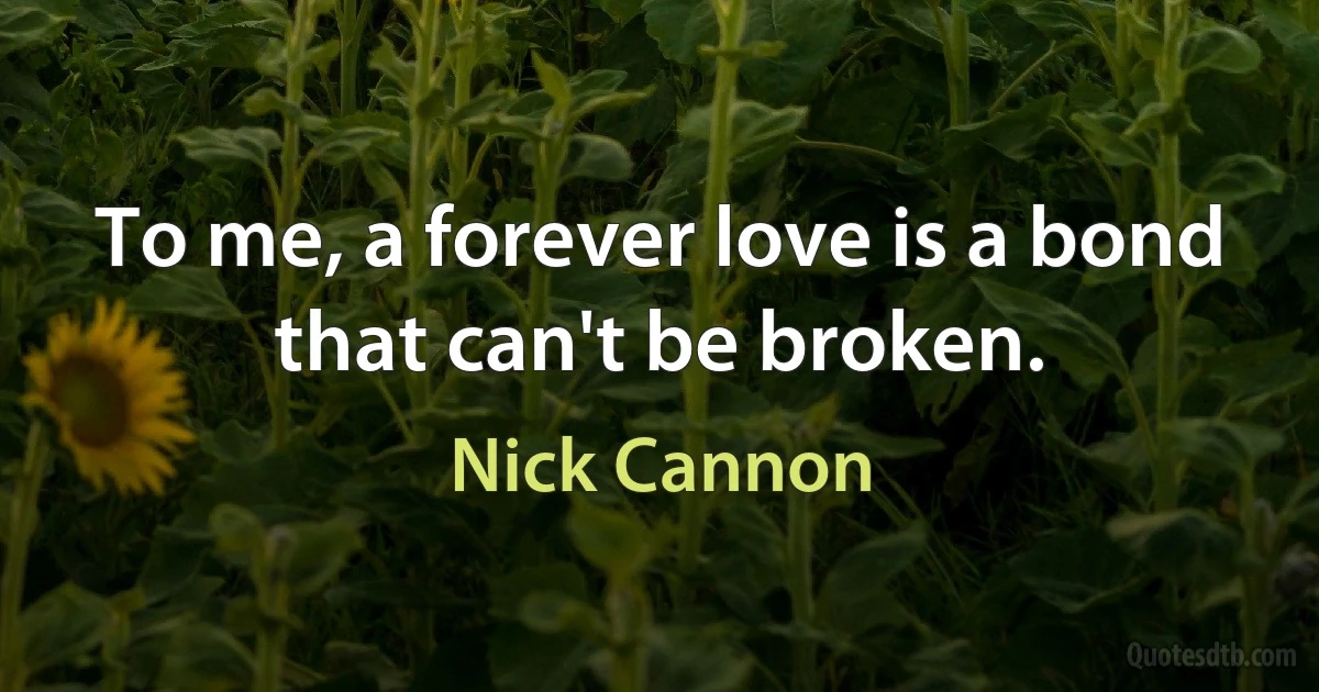 To me, a forever love is a bond that can't be broken. (Nick Cannon)