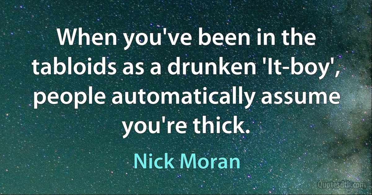 When you've been in the tabloids as a drunken 'It-boy', people automatically assume you're thick. (Nick Moran)