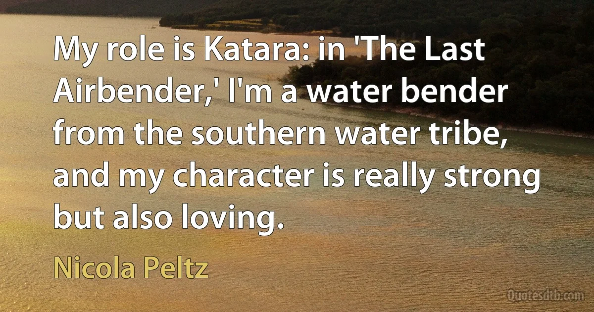 My role is Katara: in 'The Last Airbender,' I'm a water bender from the southern water tribe, and my character is really strong but also loving. (Nicola Peltz)