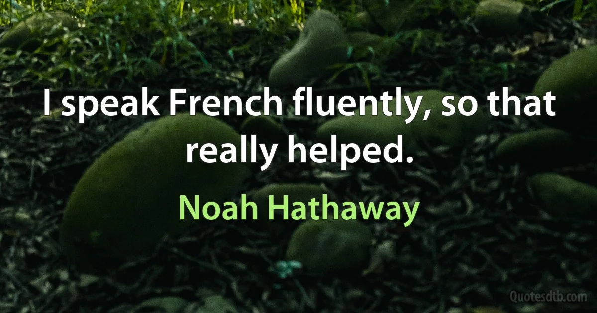 I speak French fluently, so that really helped. (Noah Hathaway)