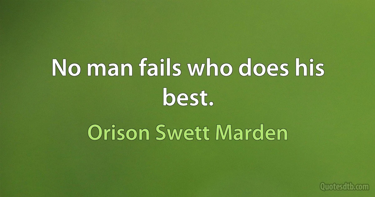 No man fails who does his best. (Orison Swett Marden)