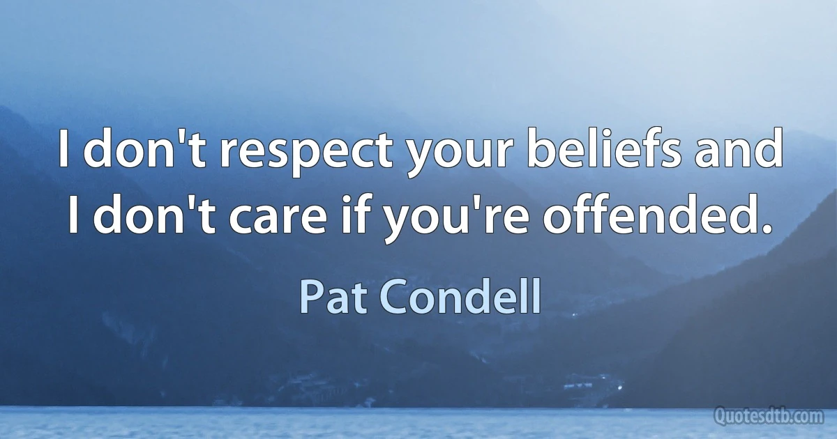 I don't respect your beliefs and I don't care if you're offended. (Pat Condell)