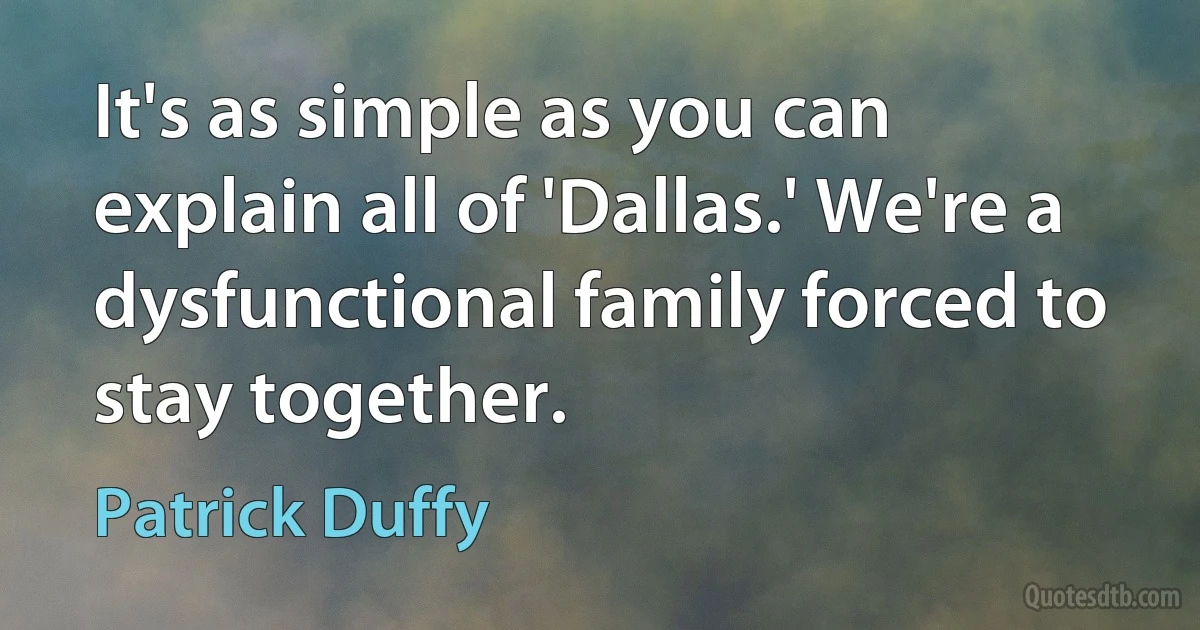 It's as simple as you can explain all of 'Dallas.' We're a dysfunctional family forced to stay together. (Patrick Duffy)