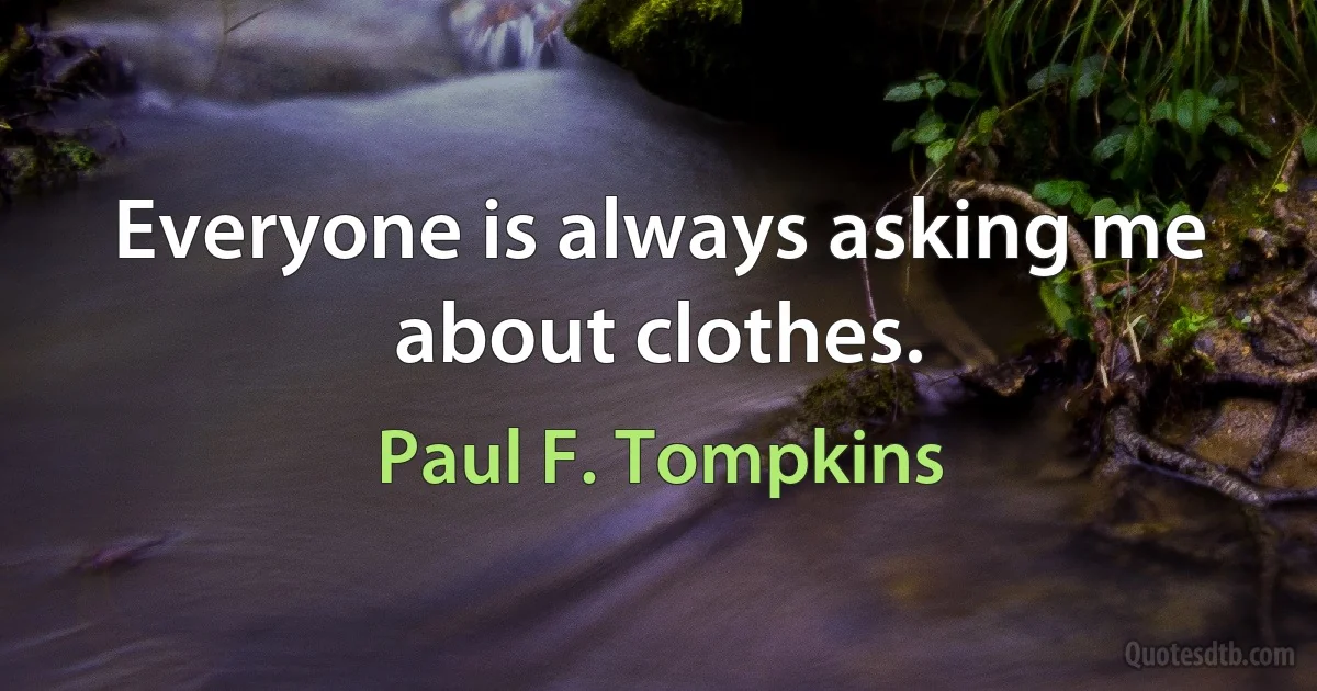 Everyone is always asking me about clothes. (Paul F. Tompkins)