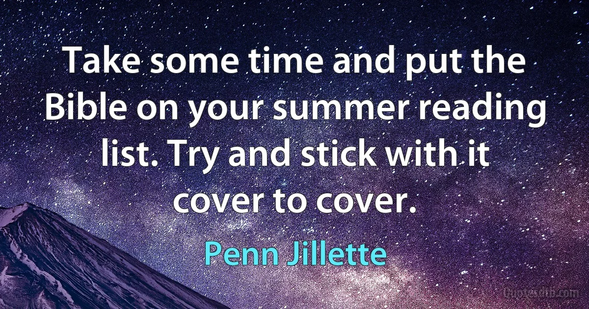 Take some time and put the Bible on your summer reading list. Try and stick with it cover to cover. (Penn Jillette)