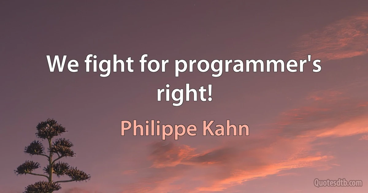 We fight for programmer's right! (Philippe Kahn)