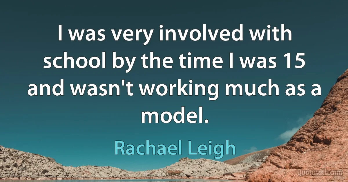 I was very involved with school by the time I was 15 and wasn't working much as a model. (Rachael Leigh)