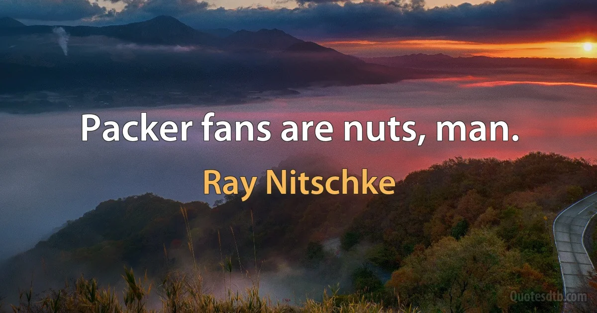 Packer fans are nuts, man. (Ray Nitschke)