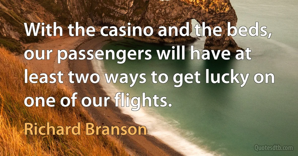 With the casino and the beds, our passengers will have at least two ways to get lucky on one of our flights. (Richard Branson)