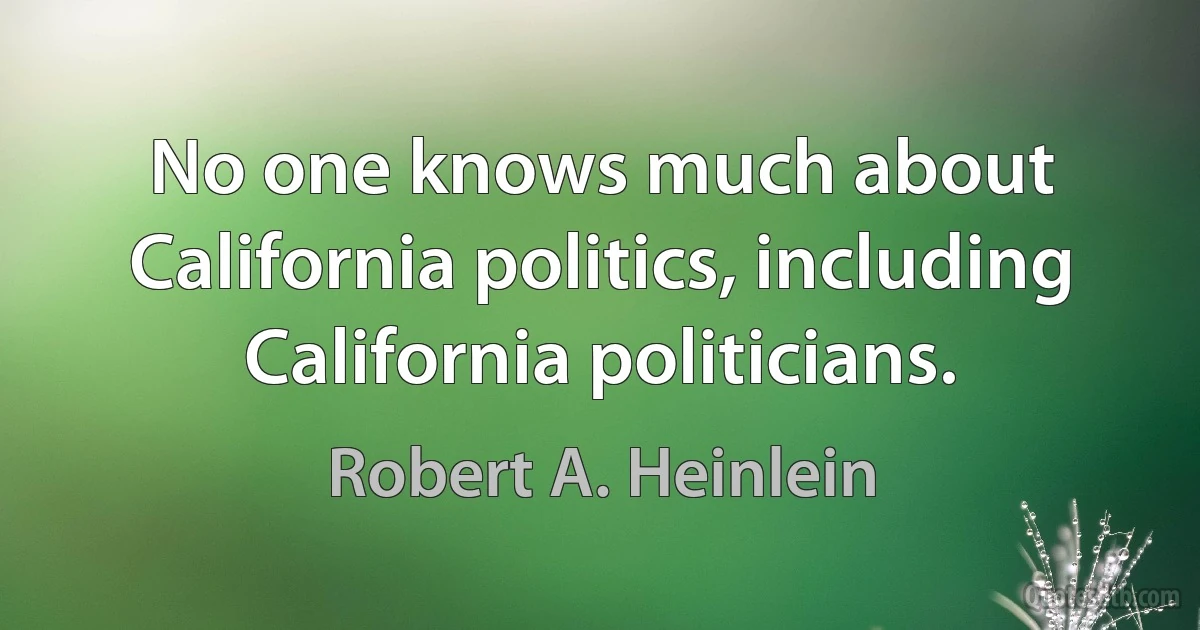 No one knows much about California politics, including California politicians. (Robert A. Heinlein)