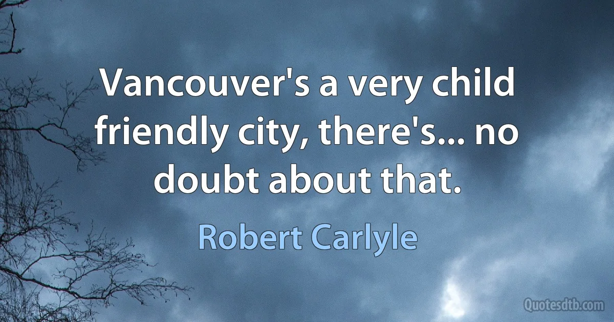 Vancouver's a very child friendly city, there's... no doubt about that. (Robert Carlyle)