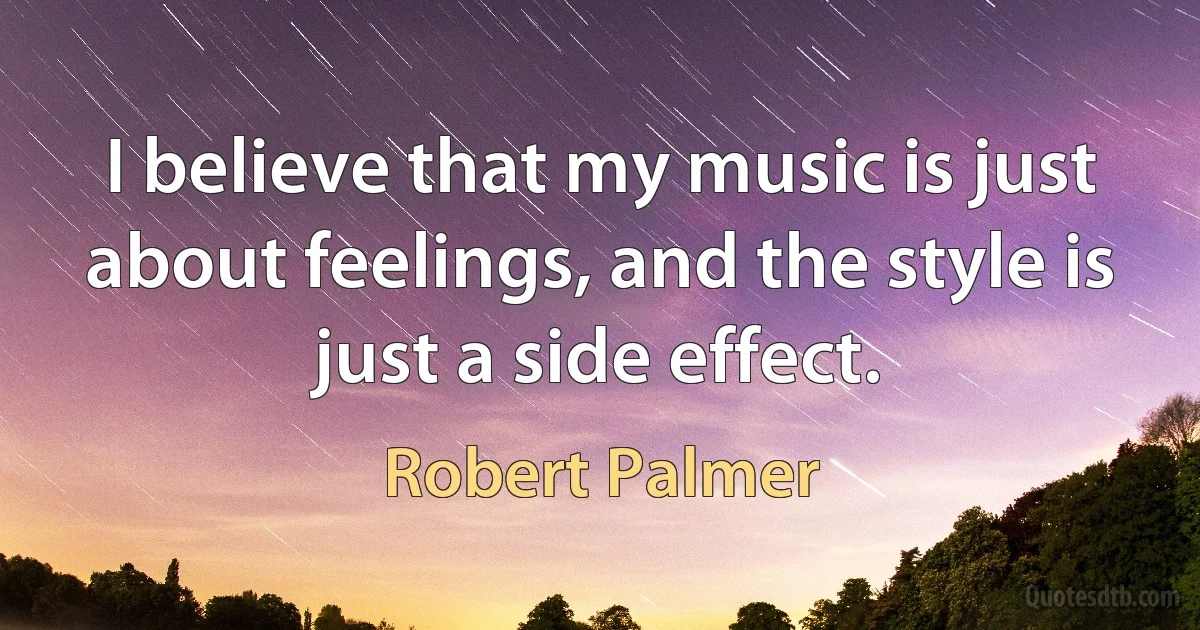 I believe that my music is just about feelings, and the style is just a side effect. (Robert Palmer)