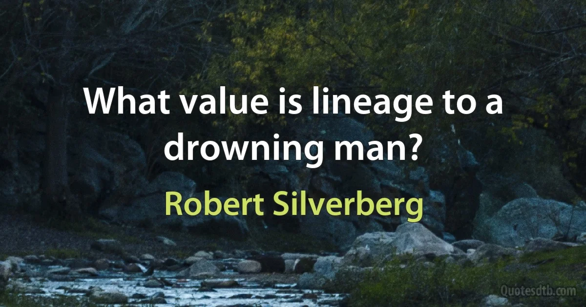 What value is lineage to a drowning man? (Robert Silverberg)