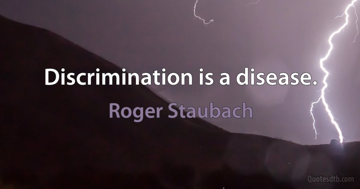 Discrimination is a disease. (Roger Staubach)