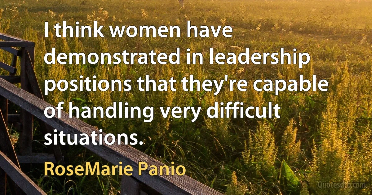 I think women have demonstrated in leadership positions that they're capable of handling very difficult situations. (RoseMarie Panio)