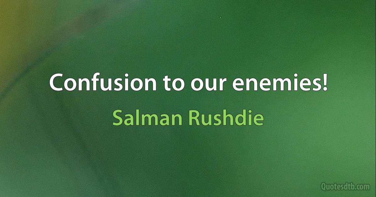 Confusion to our enemies! (Salman Rushdie)