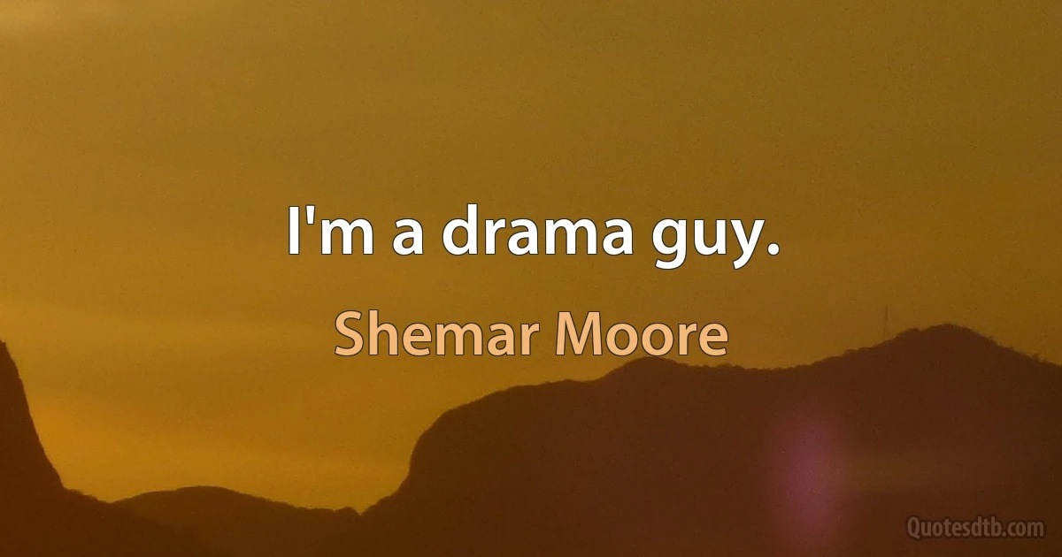 I'm a drama guy. (Shemar Moore)