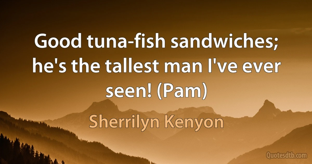 Good tuna-fish sandwiches; he's the tallest man I've ever seen! (Pam) (Sherrilyn Kenyon)