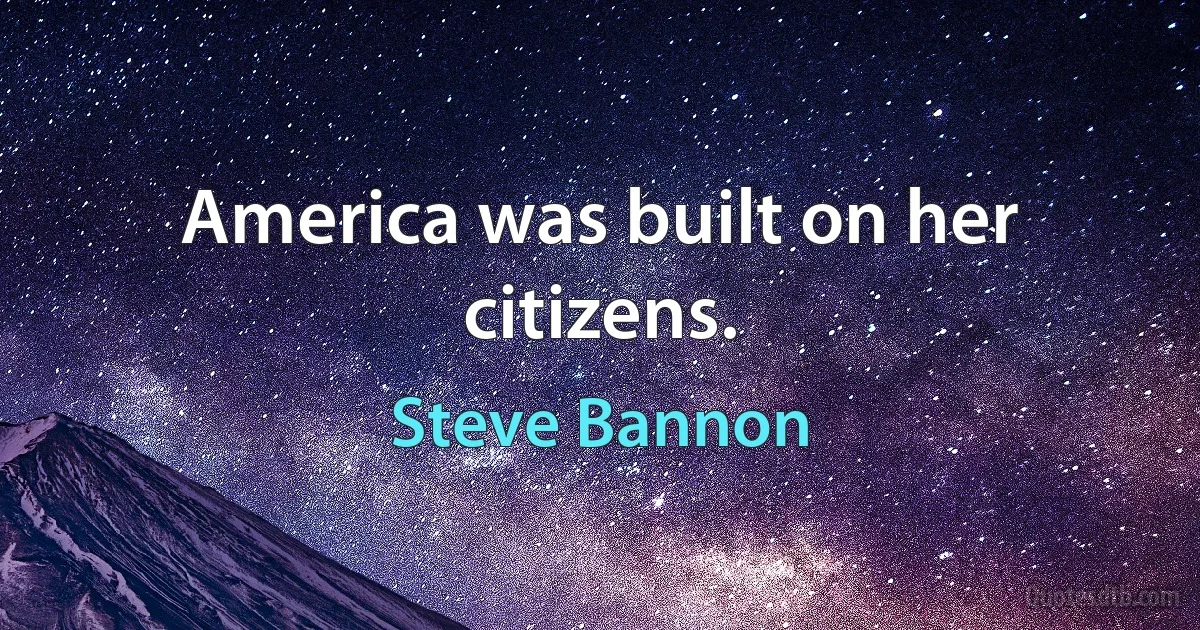 America was built on her citizens. (Steve Bannon)