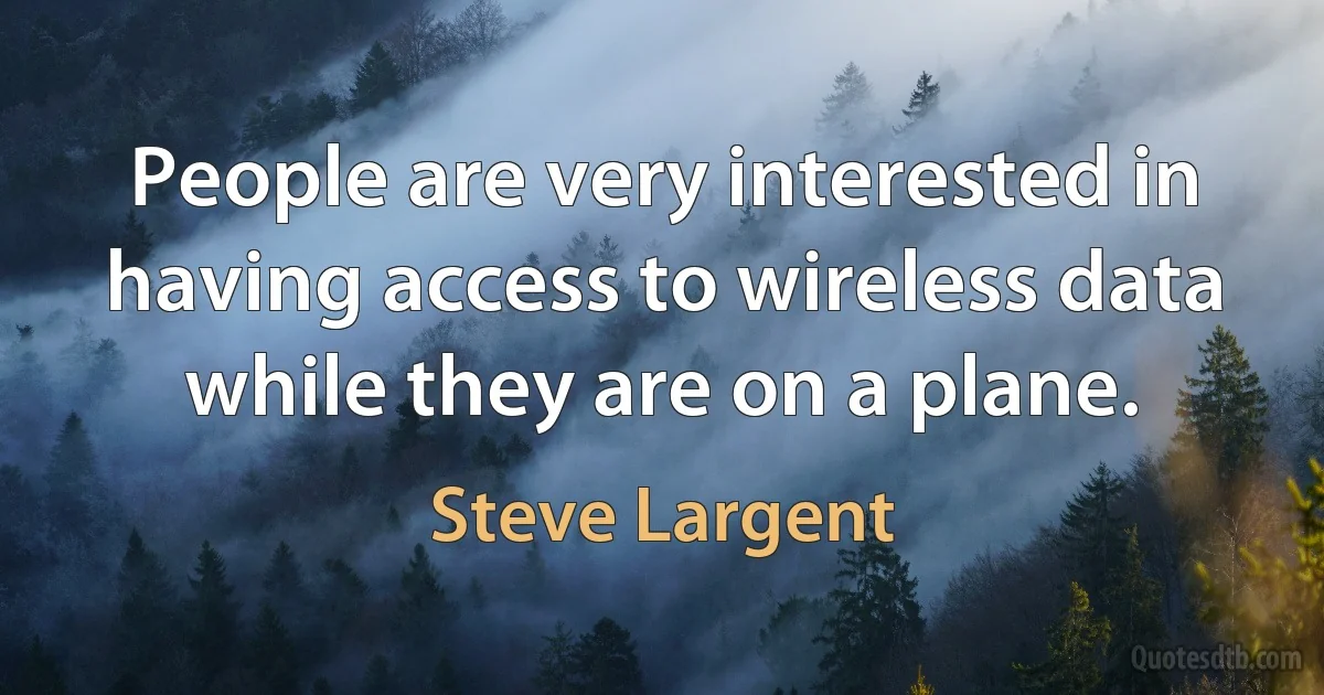 People are very interested in having access to wireless data while they are on a plane. (Steve Largent)