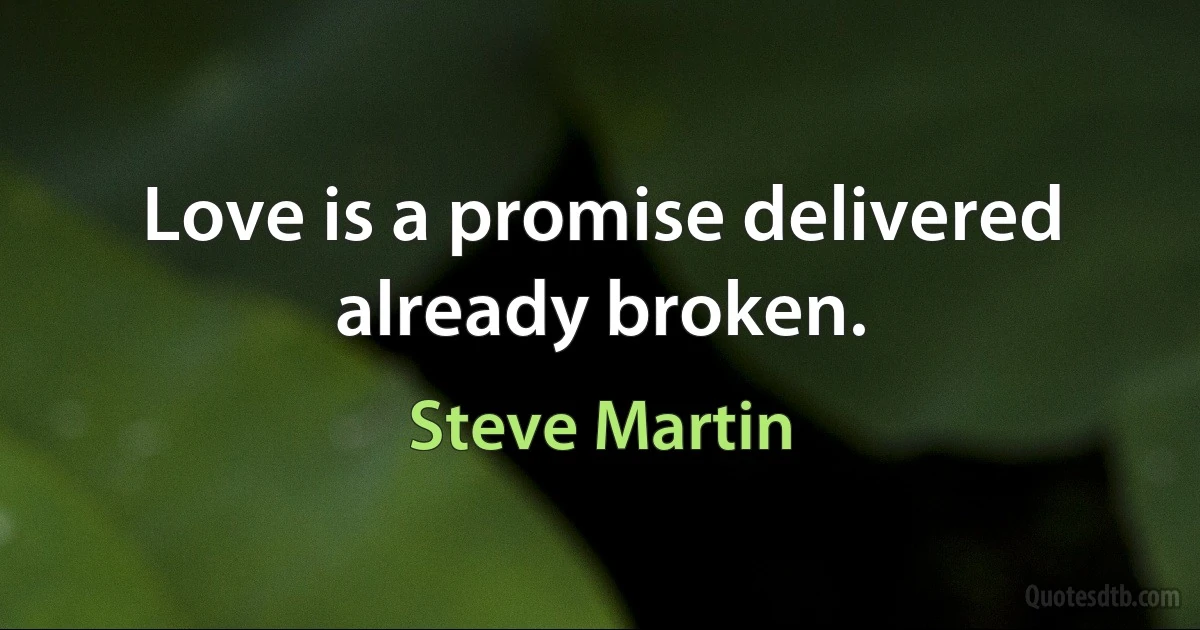 Love is a promise delivered already broken. (Steve Martin)