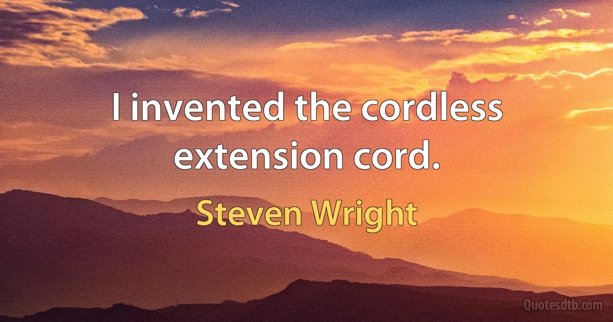 I invented the cordless extension cord. (Steven Wright)