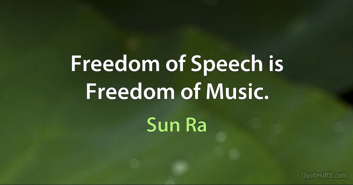 Freedom of Speech is Freedom of Music. (Sun Ra)